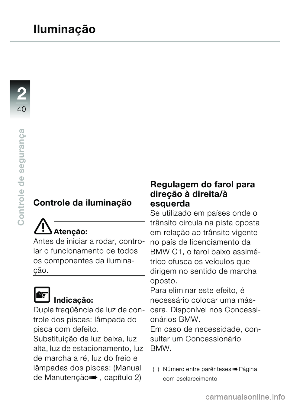 BMW MOTORRAD C1 2000 Manual do condutor (in Portuguese) 2
40
Controle de segurança
Ilumina ção
Controle da iluminação
e Aten ção:
Antes de iniciar a rodar, contro-
lar o funcionamento de todos
os componentes da ilumina-
ção.
\f Indica ção:
Dupl BMW MOTORRAD C1 2000 Manual do condutor (in Portuguese) 2
40
Controle de segurança
Ilumina ção
Controle da iluminação
e Aten ção:
Antes de iniciar a rodar, contro-
lar o funcionamento de todos
os componentes da ilumina-
ção.
\f Indica ção:
Dupl