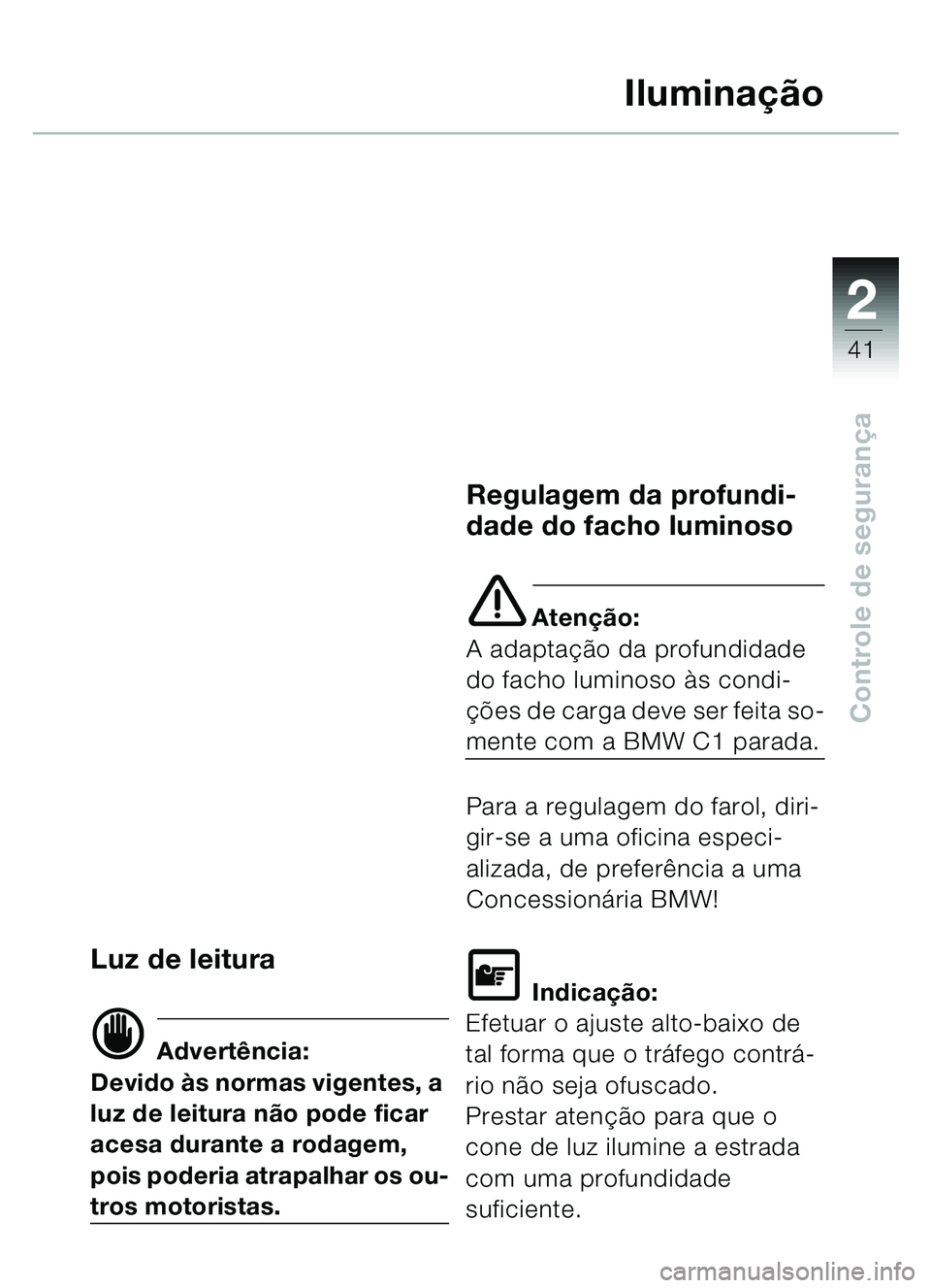 BMW MOTORRAD C1 2000  Manual do condutor (in Portuguese) 2
41
Controle de segurança
Iluminação
Luz de leitura
d Advertência:
Devido às normas vigentes, a 
luz de leitura não pode ficar 
acesa durante a rodagem, 
pois poderia atrapalhar os ou-
tros mot