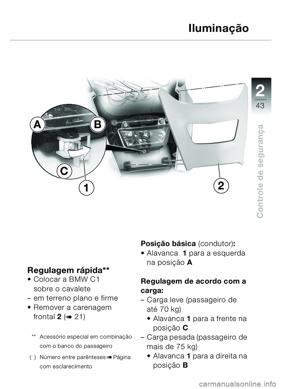 BMW MOTORRAD C1 2000 Manual do condutor (in Portuguese) 2
43
Controle de segurança
Regulagem r ápida** Colocar a BMW C1
sobre o cavalete
– em terreno plano e firme
Remover a carenagem
frontal 2 (
b 21)
** Acessó rio especial em combina ção
co BMW MOTORRAD C1 2000 Manual do condutor (in Portuguese) 2
43
Controle de segurança
Regulagem r ápida** Colocar a BMW C1
sobre o cavalete
– em terreno plano e firme
Remover a carenagem
frontal 2 (
b 21)
** Acessó rio especial em combina ção
co
