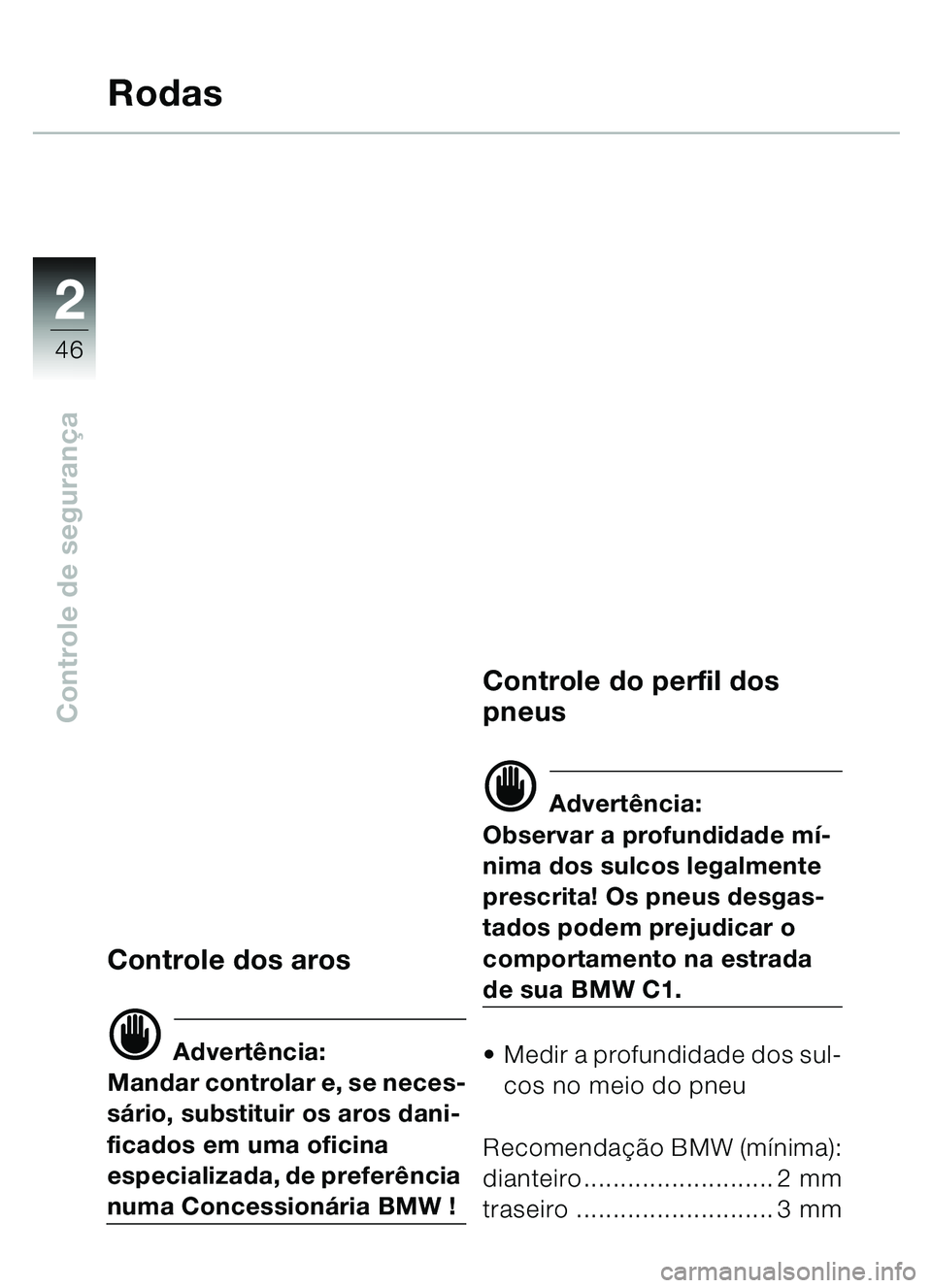 BMW MOTORRAD C1 2000  Manual do condutor (in Portuguese) 2
46
Controle de segurança
Rodas
Controle dos aros
d Advertência:
Mandar controlar e, se neces-
s á rio, substituir os aros dani-
ficados em uma oficina 
especializada, de prefer ência 
numa Conce