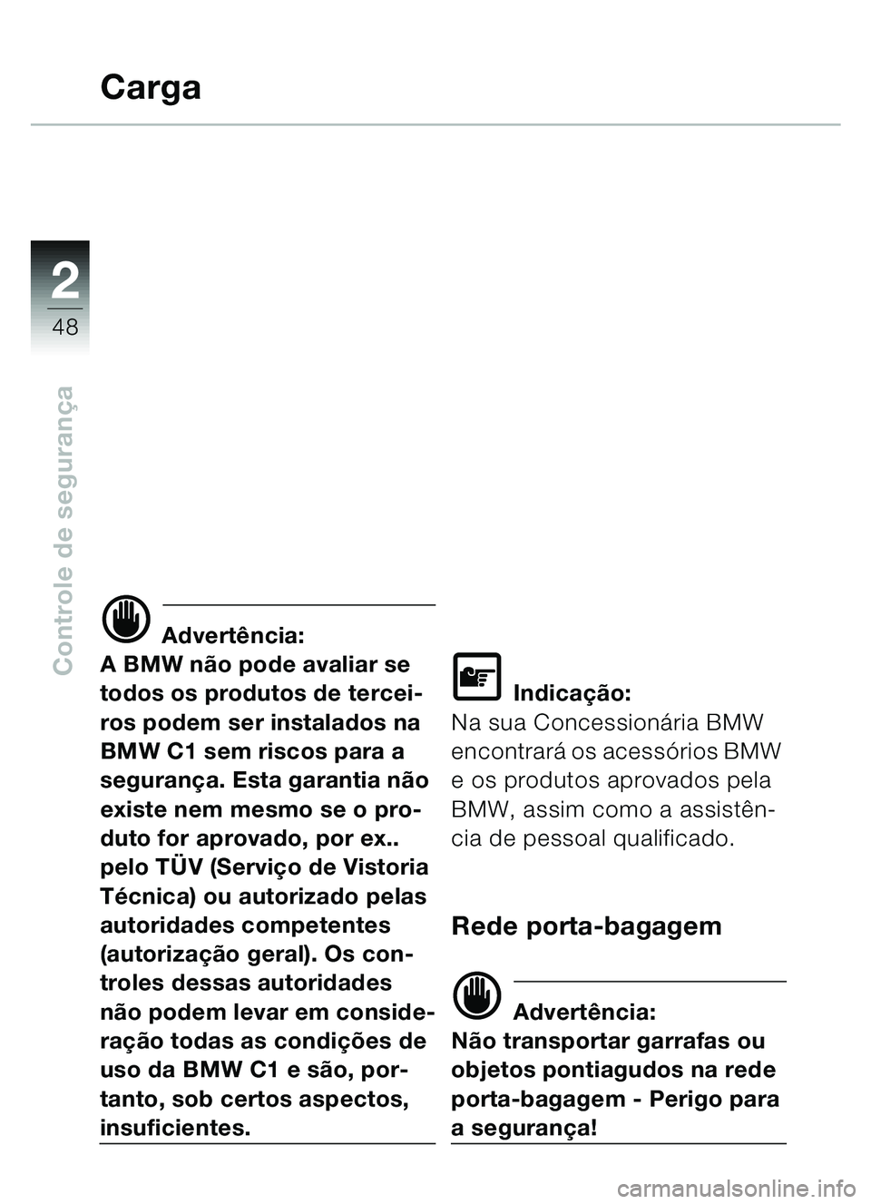 BMW MOTORRAD C1 2000 Manual do condutor (in Portuguese) 2
48
Controle de segurança
Carga
d Advertência:
A BMW não pode avaliar se
todos os produtos de tercei-
ros podem ser instalados na
BMW C1 sem riscos para a
segurança. Esta garantia não
existe BMW MOTORRAD C1 2000 Manual do condutor (in Portuguese) 2
48
Controle de segurança
Carga
d Advertência:
A BMW não pode avaliar se
todos os produtos de tercei-
ros podem ser instalados na
BMW C1 sem riscos para a
segurança. Esta garantia não
existe
