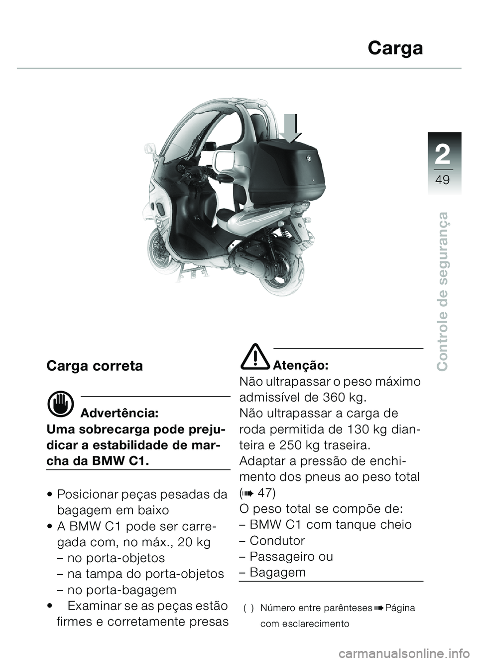 BMW MOTORRAD C1 2000  Manual do condutor (in Portuguese) 2
49
Controle de segurançaCarga correta
d Advert ência:
Uma sobrecarga pode preju-
dicar a estabilidade de mar-
cha da BMW C1.
 Posicionar pe ças pesadas da 
bagagem em baixo
 A BMW C1 pode ser c