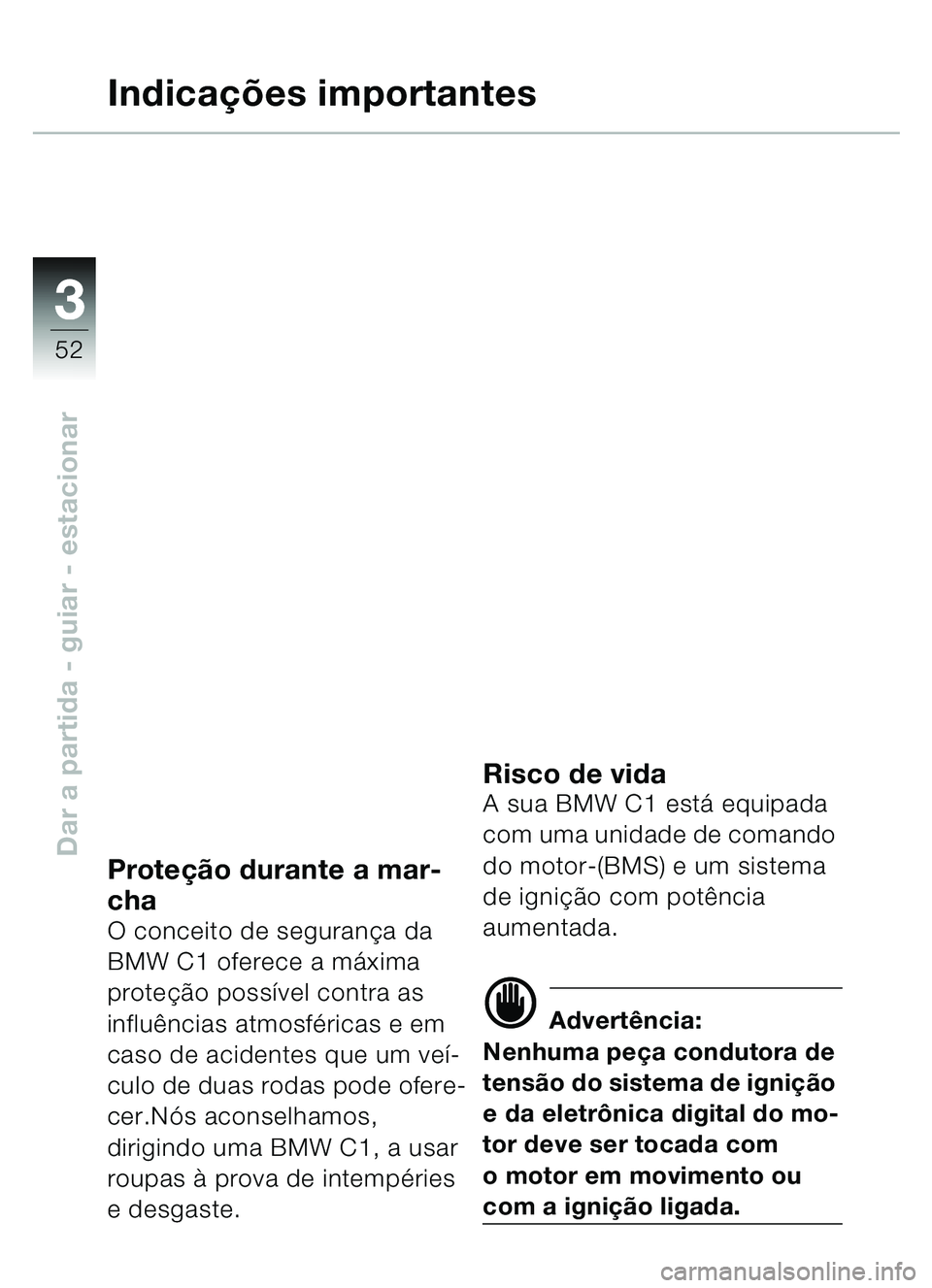 BMW MOTORRAD C1 2000  Manual do condutor (in Portuguese) 33
52
Dar a partida - guiar - estacionar
Indicações importantes
Prote ção durante a mar-
cha
O conceito de seguran ça da 
BMW C1 oferece a má xima 
proteção poss ível contra as 
influ ências