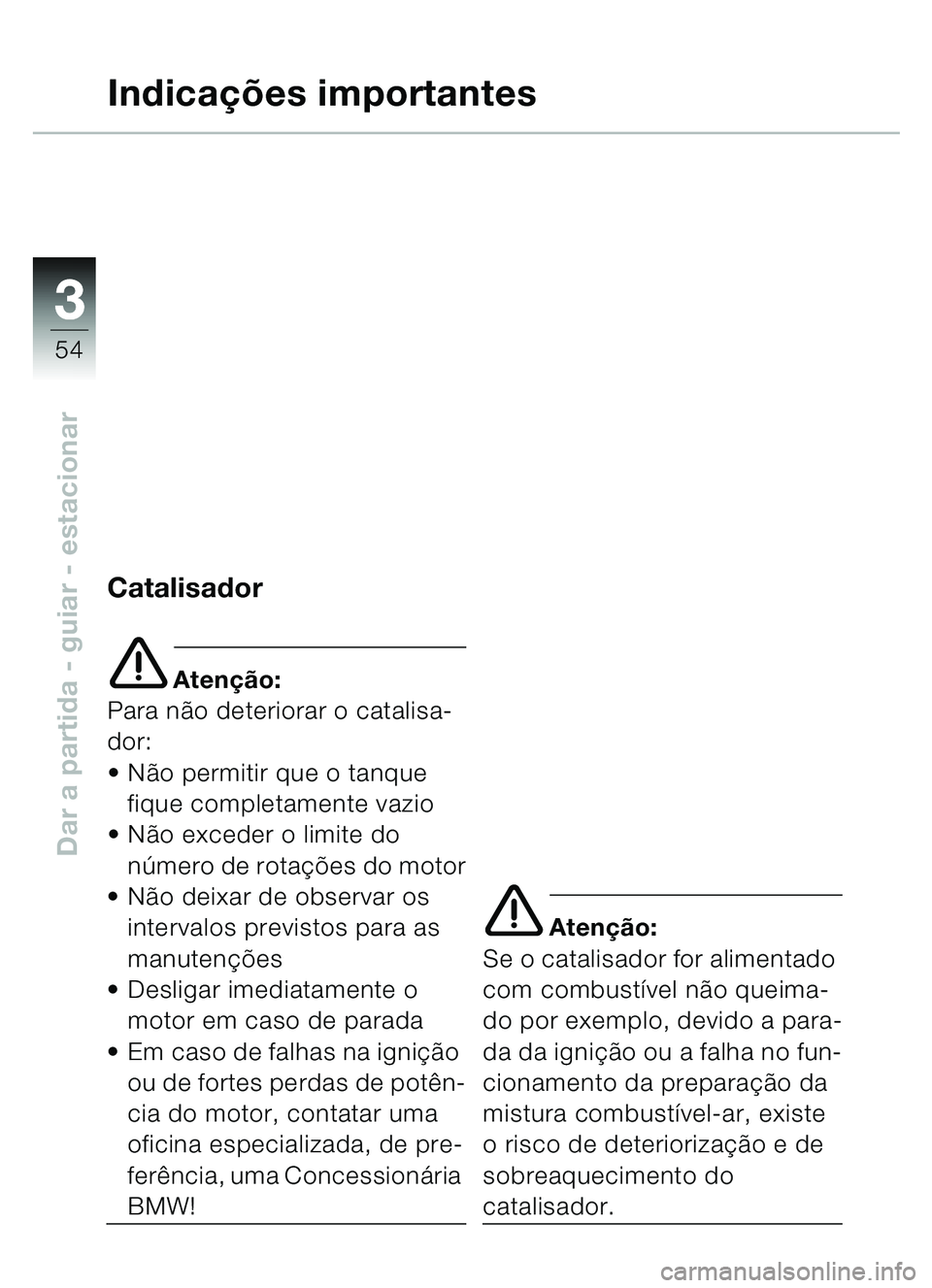 BMW MOTORRAD C1 2000  Manual do condutor (in Portuguese) 33
54
Dar a partida - guiar - estacionar
Indicações importantes
Catalisador
e Aten ção:
Para nã o deteriorar o catalisa-
dor:
 Não permitir que o tanque 
fique completamente vazio
 Não excede