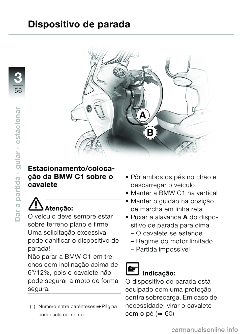 BMW MOTORRAD C1 2000  Manual do condutor (in Portuguese) 33
56
Dar a partida - guiar - estacionar
Estacionamento/coloca-
ção da BMW C1 sobre o 
cavalete 
e Atenção:
O veículo deve sempre estar 
sobre terreno plano e firme!
Uma solicitação excessiva 
