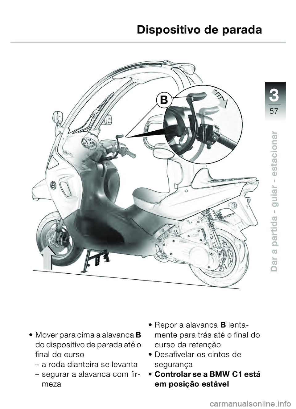 BMW MOTORRAD C1 2000  Manual do condutor (in Portuguese) 33
57
Dar a partida - guiar - estacionar
Mover para cima a alavanca B  
do dispositivo de parada at é o 
final do curso 
– a roda dianteira se levanta
– segurar a alavanca com fir-
meza 
Repor 
