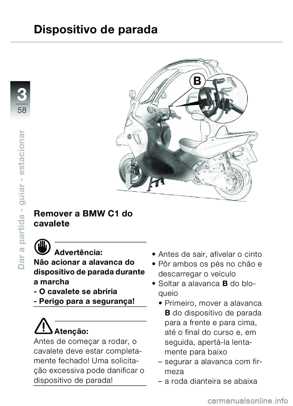BMW MOTORRAD C1 2000  Manual do condutor (in Portuguese) 33
58
Dar a partida - guiar - estacionar
B
Remover a BMW C1 do 
cavalete
d Advertência:
Não acionar a alavanca do 
dispositivo de parada durante 
a marcha
- O cavalete se abriria
- Perigo para a seg