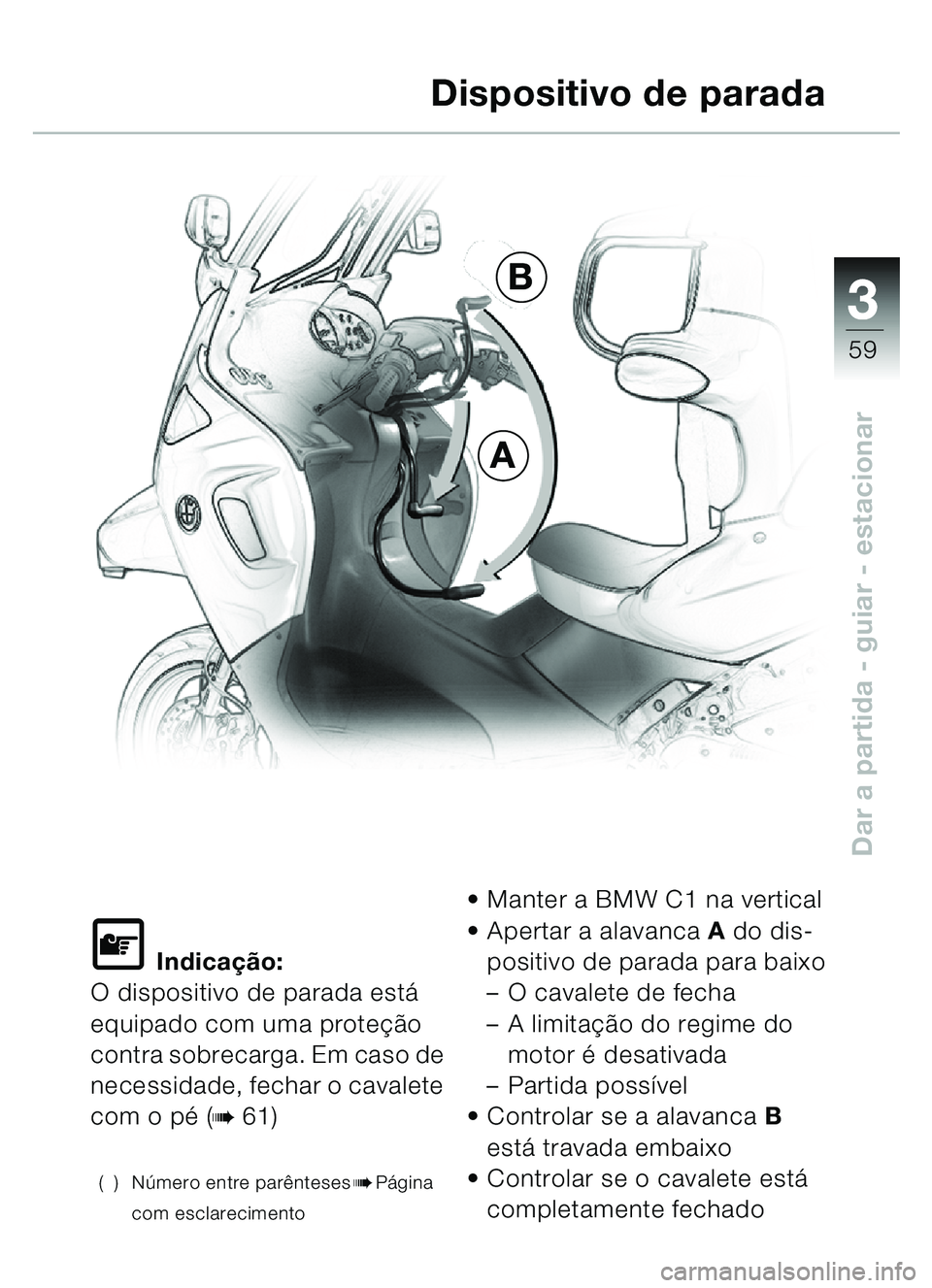 BMW MOTORRAD C1 2000  Manual do condutor (in Portuguese) 33
59
Dar a partida - guiar - estacionar
\f Indicação:
O dispositivo de parada está  
equipado com uma proteçã o 
contra sobrecarga. Em caso de 
necessidade, fechar o cavalete 
com o p é (
b61)
