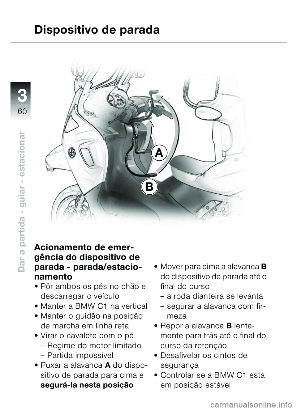 BMW MOTORRAD C1 2000  Manual do condutor (in Portuguese) 33
60
Dar a partida - guiar - estacionar
A
B
Dispositivo de parada
Acionamento de emer-
gência do dispositivo de 
parada - parada/estacio-
namento
• Pôr ambos os pés no chão e 
descarregar o ve