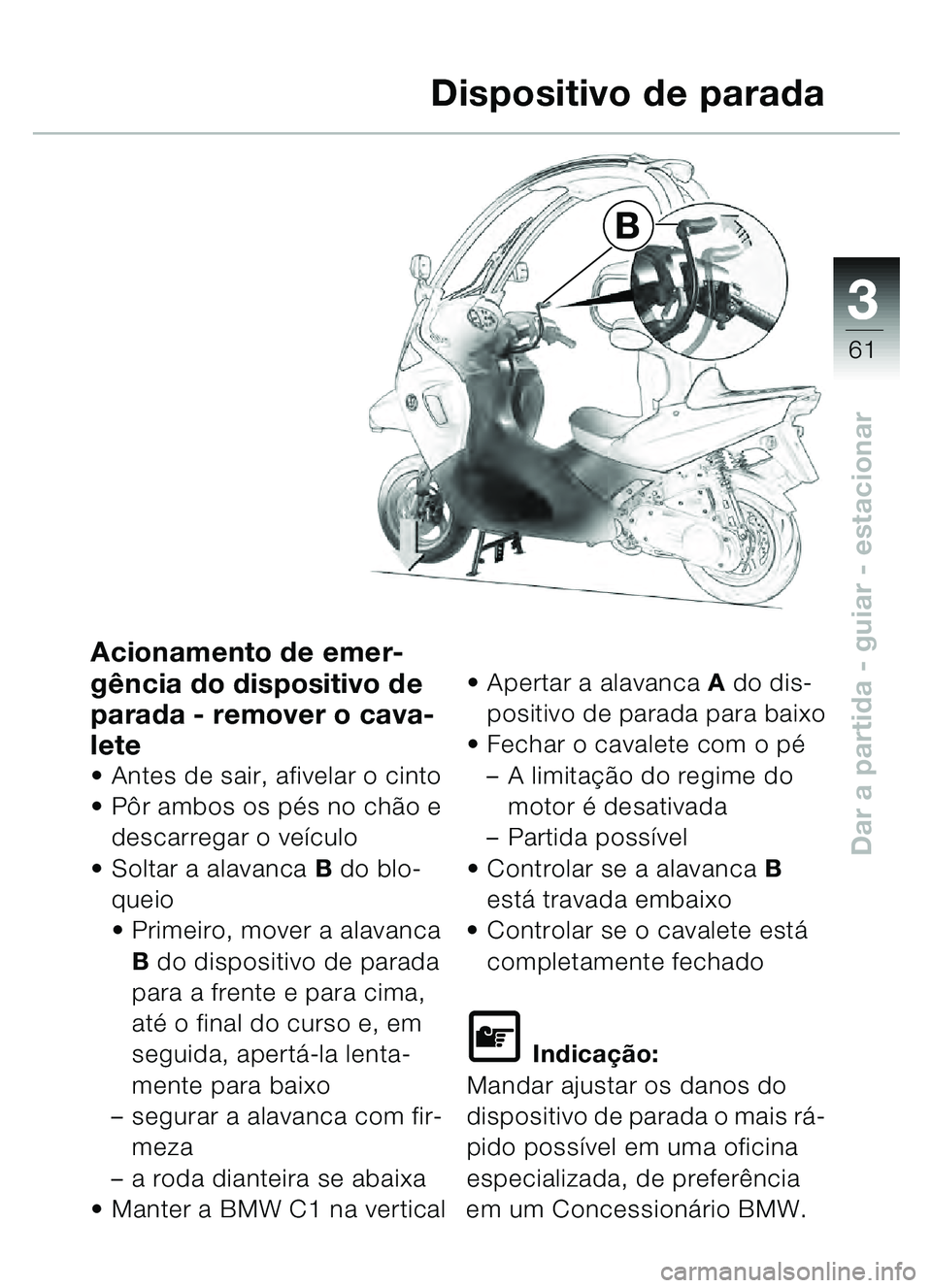 BMW MOTORRAD C1 2000  Manual do condutor (in Portuguese) 33
61
Dar a partida - guiar - estacionar
B
Dispositivo de parada
Acionamento de emer-
g
ência do dispositivo de 
parada - remover o cava-
lete
 Antes de sair, afivelar o cinto
 Pôr ambos os p és 