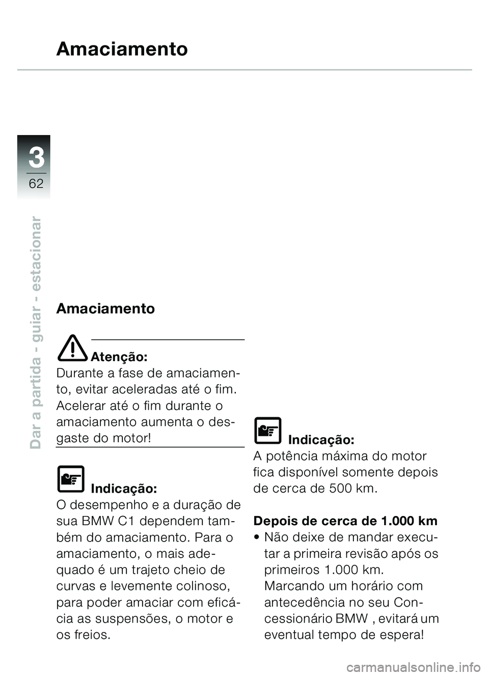 BMW MOTORRAD C1 2000  Manual do condutor (in Portuguese) 33
62
Dar a partida - guiar - estacionar
Amaciamento
Amaciamento
e Atenção:
Durante a fase de amaciamen-
to, evitar aceleradas at é o fim. 
Acelerar até o fim durante o 
amaciamento aumenta o des-