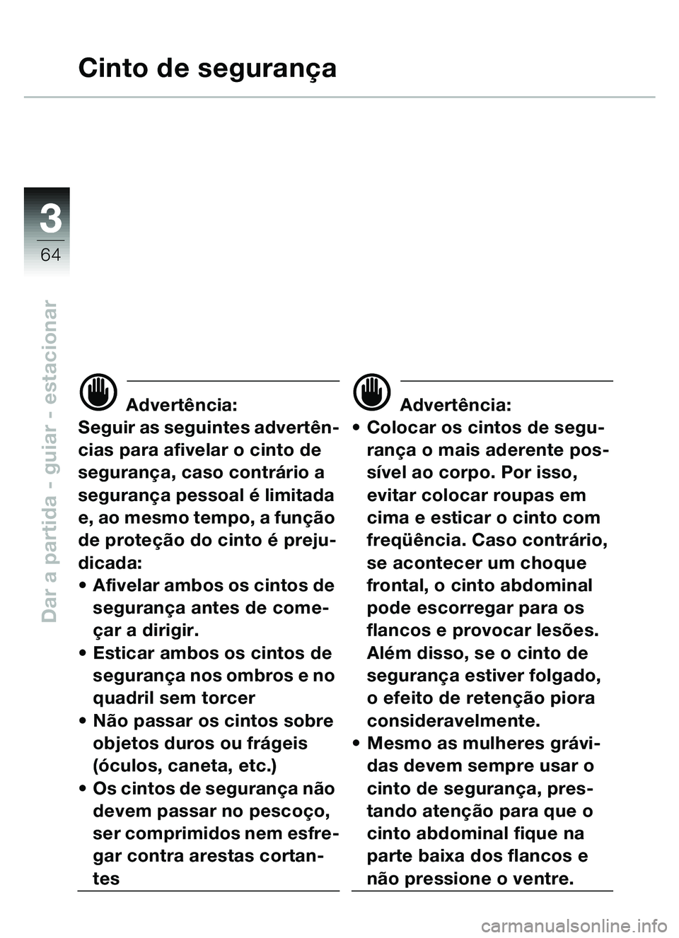 BMW MOTORRAD C1 2000  Manual do condutor (in Portuguese) 33
64
Dar a partida - guiar - estacionar
Cinto de segurança
d Advert ência:
Seguir as seguintes advert ên-
cias para afivelar o cinto de 
seguranç a, caso contr ário a 
seguranç a pessoal  é li
