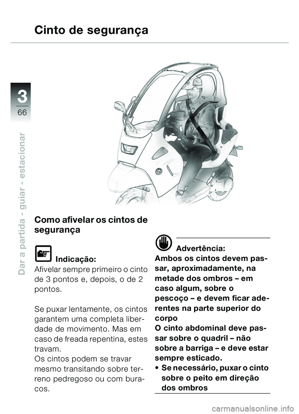 BMW MOTORRAD C1 2000  Manual do condutor (in Portuguese) 33
66
Dar a partida - guiar - estacionar
Como afivelar os cintos de 
segurança
\f Indicação:
Afivelar sempre primeiro o cinto 
de 3 pontos e, depois, o de 2 
pontos.
Se puxar lentamente, os cintos 