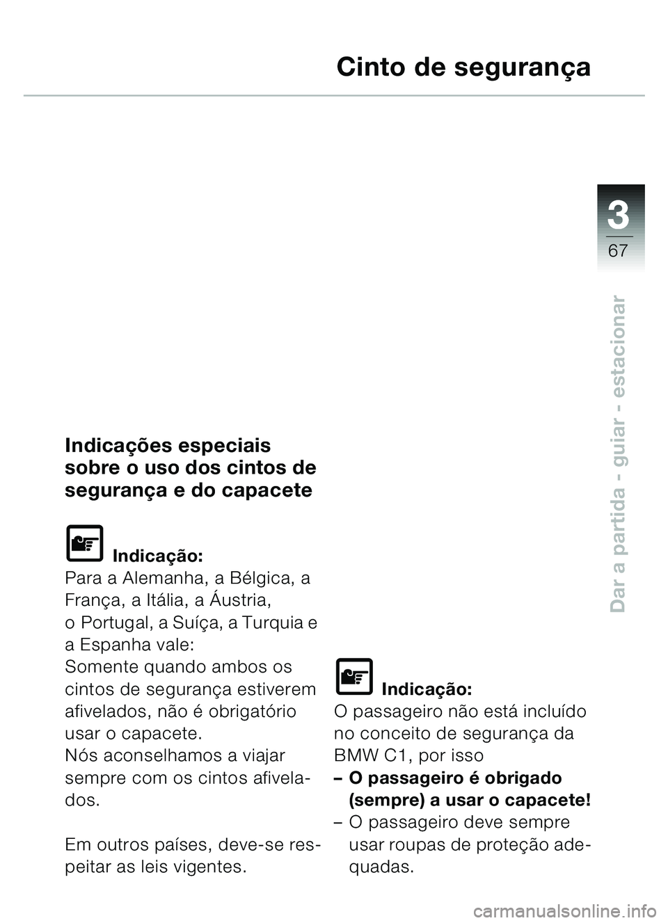 BMW MOTORRAD C1 2000  Manual do condutor (in Portuguese) 33
67
Dar a partida - guiar - estacionar
Cinto de segurança
Indicações especiais 
sobre o uso dos cintos de 
segurança e do capacete
L Indicação:
Para a Alemanha, a Bélgica, a 
França, a Itál