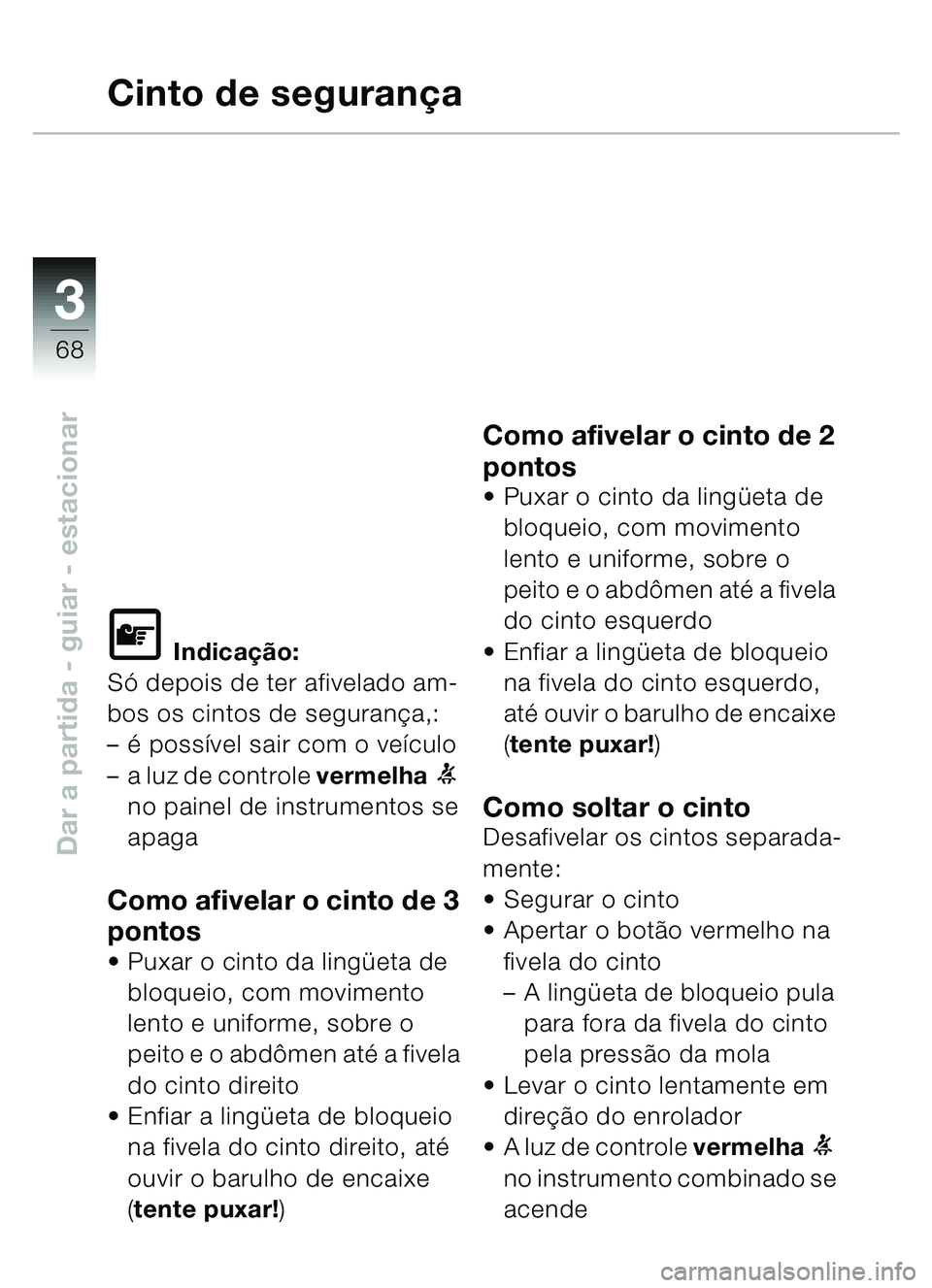 BMW MOTORRAD C1 2000  Manual do condutor (in Portuguese) 33
68
Dar a partida - guiar - estacionar
Cinto de segurança
L Indicação:
Só depois de ter afivelado am-
bos os cintos de segurança,: 
– é possível sair com o veículo
– a luz de controle  v