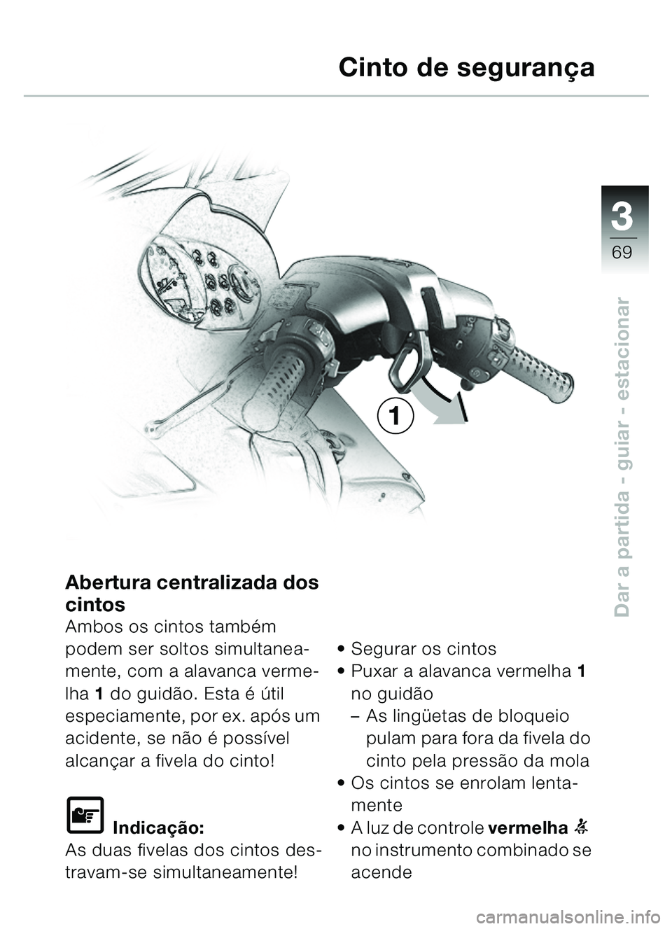 BMW MOTORRAD C1 2000  Manual do condutor (in Portuguese) 33
69
Dar a partida - guiar - estacionar
Abertura centralizada dos 
cintos
Ambos os cintos também 
podem ser soltos simultanea-
mente, com a alavanca verme-
lha 1 do guid ão. Esta é ú til 
especia