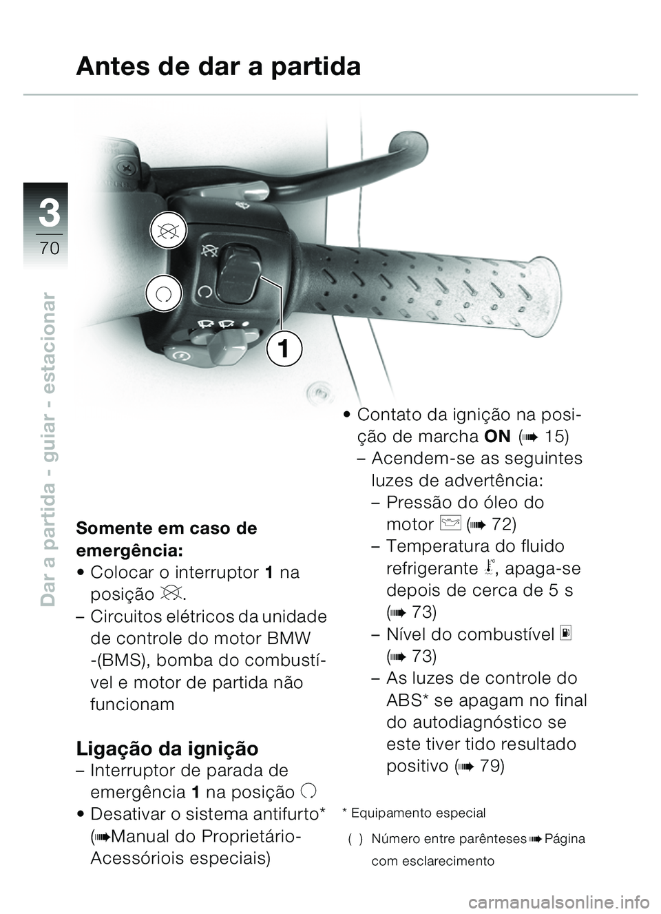 BMW MOTORRAD C1 2000  Manual do condutor (in Portuguese) 33
70
Dar a partida - guiar - estacionar
V
U
1
Somente em caso de 
emergência:
• Colocar o interruptor 1 na 
posição 
V.
– Circuitos elétricos da unidade  de controle do motor BMW
-(BMS), bomb
