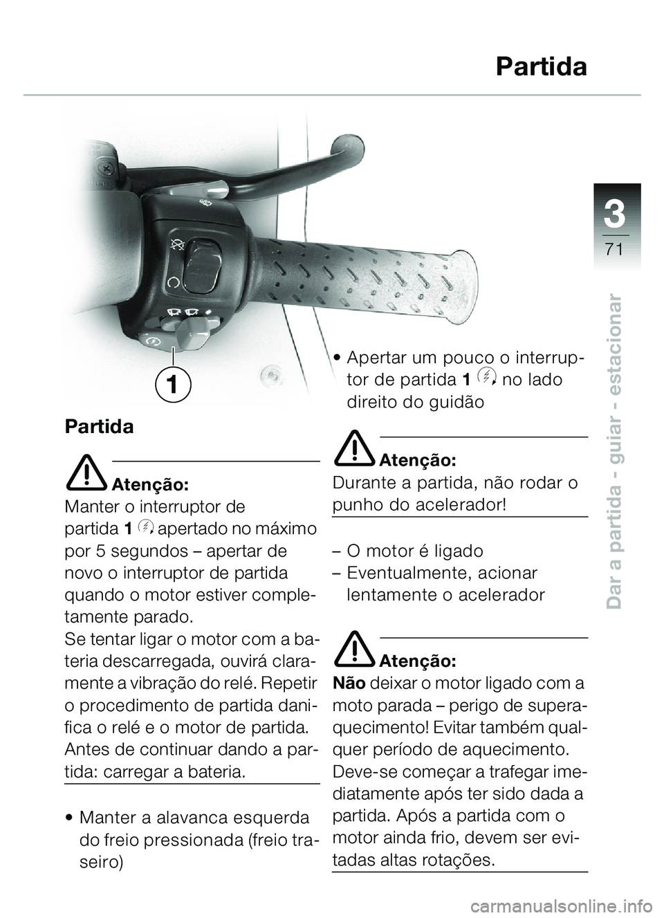 BMW MOTORRAD C1 2000  Manual do condutor (in Portuguese) 33
71
Dar a partida - guiar - estacionar
Partida
e Atenção:
Manter o interruptor de 
partida 1
y apertado no máximo 
por 5 segundos – apertar de 
novo o interruptor de partida 
quando o motor est