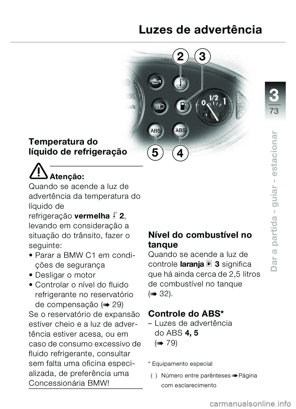 BMW MOTORRAD C1 2000  Manual do condutor (in Portuguese) 33
73
Dar a partida - guiar - estacionar
Temperatura do 
líquido de refrigera ção
e Aten ção:
Quando se acende a luz de 
advert ência da temperatura do 
líquido de 
refrigera çãovermelha
\b2,