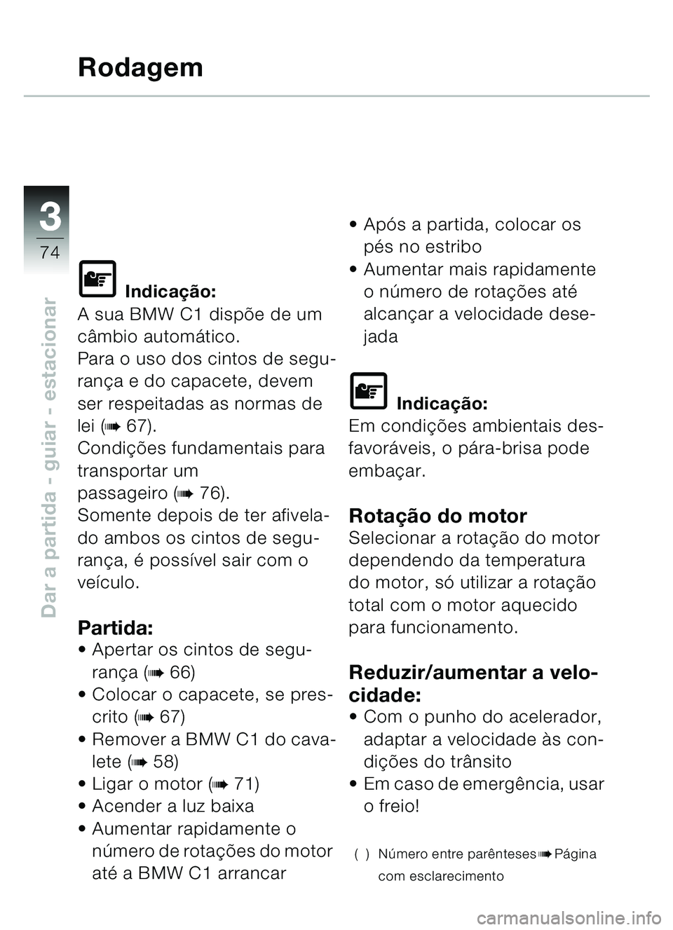 BMW MOTORRAD C1 2000  Manual do condutor (in Portuguese) 33
74
Dar a partida - guiar - estacionar
Rodagem
\f Indicação:
A sua BMW C1 disp õe de um 
c âmbio autom ático.
Para o uso dos cintos de segu-
ran ça e do capacete, devem 
ser respeitadas as nor