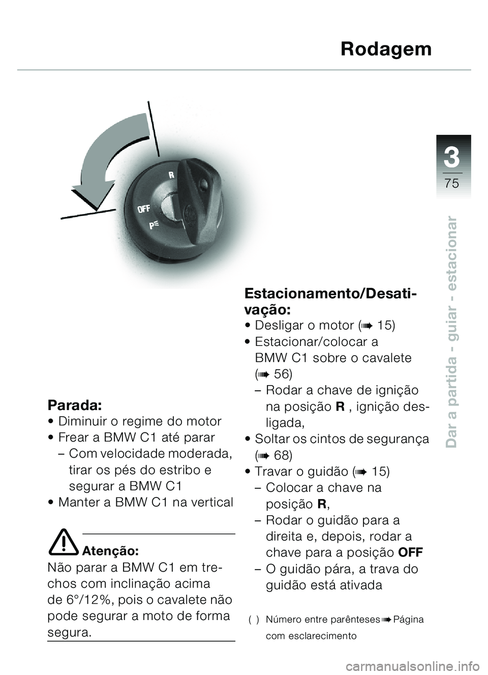BMW MOTORRAD C1 2000  Manual do condutor (in Portuguese) 33
75
Dar a partida - guiar - estacionar
Parada:• Diminuir o regime do motor
 Frear a BMW C1 até parar – Com velocidade moderada, 
tirar os pés do estribo e 
segurar a BMW C1
 Manter a BMW C1 