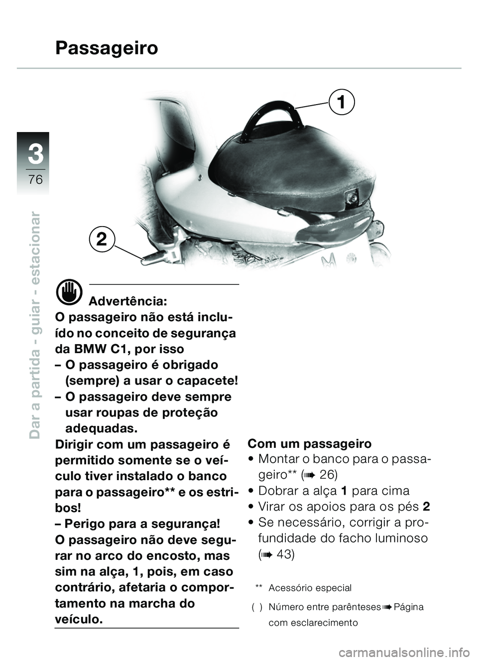 BMW MOTORRAD C1 2000  Manual do condutor (in Portuguese) 33
76
Dar a partida - guiar - estacionar
d Advertência:
O passageiro n ão está  inclu-
ído no conceito de seguran ça 
da BMW C1, por isso
– O passageiro  é obrigado 
(sempre) a usar o capacete