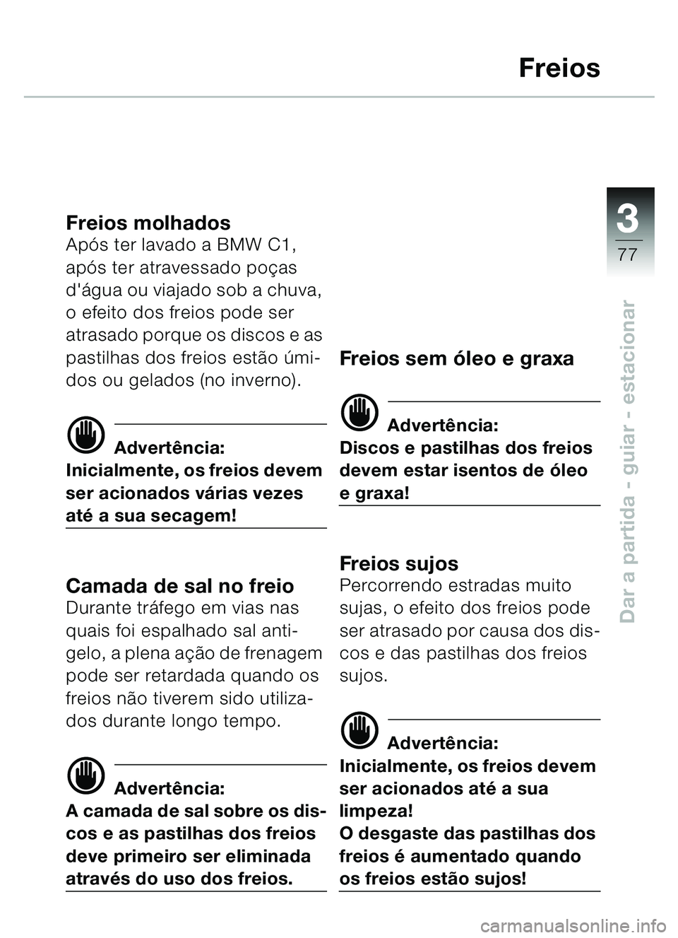 BMW MOTORRAD C1 2000  Manual do condutor (in Portuguese) 33
77
Dar a partida - guiar - estacionar
Freios
Freios molhadosApós ter lavado a BMW C1, 
ap ós ter atravessado po ças 
d água ou viajado sob a chuva, 
o efeito dos freios pode ser 
atrasado porq