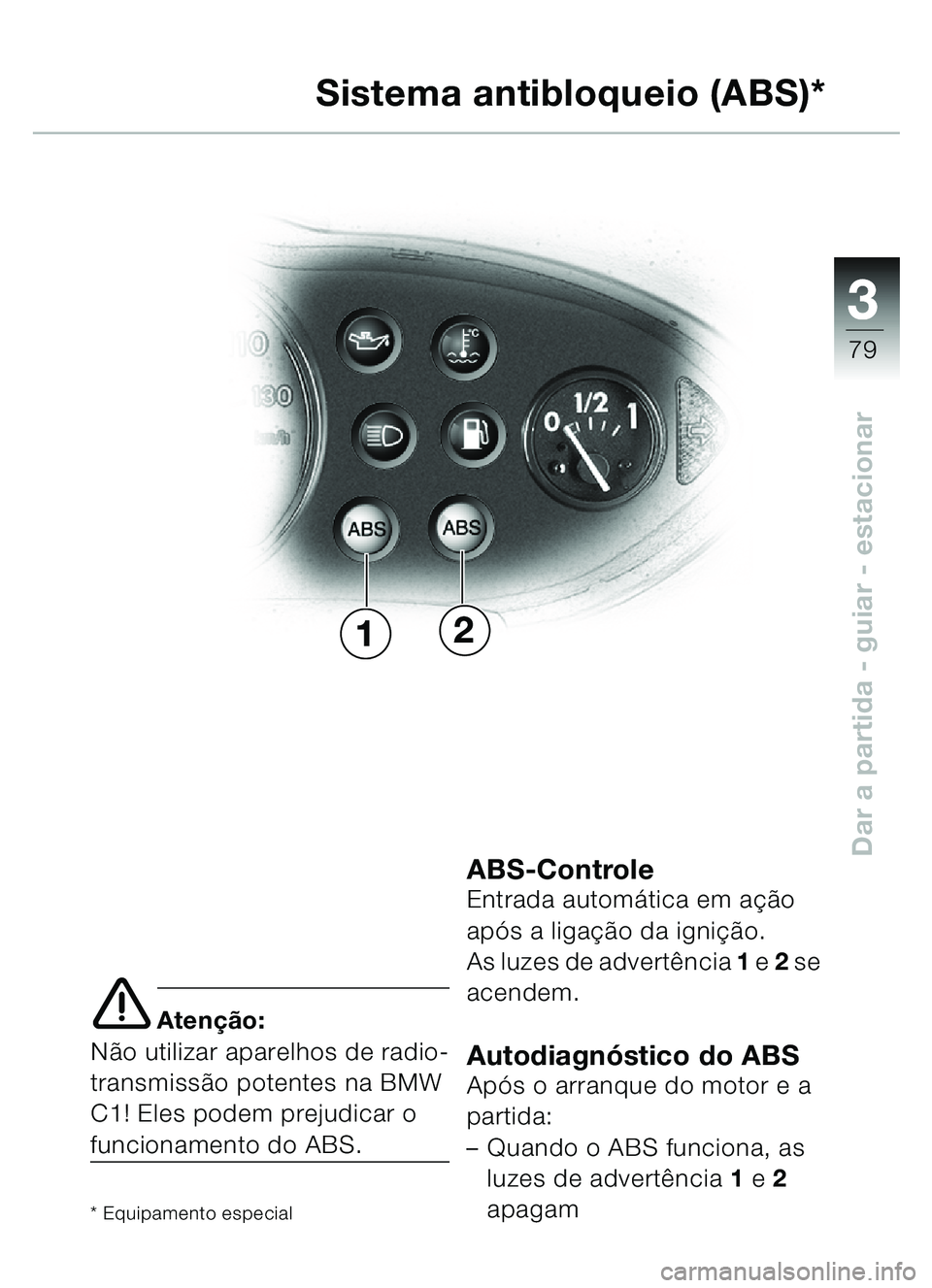 BMW MOTORRAD C1 2000  Manual do condutor (in Portuguese) 33
79
Dar a partida - guiar - estacionar
e Atenção:
N ão utilizar aparelhos de radio-
transmiss ão potentes na BMW 
C1! Eles podem prejudicar o 
funcionamento do ABS.
* Equipamento especial
ABS-Co