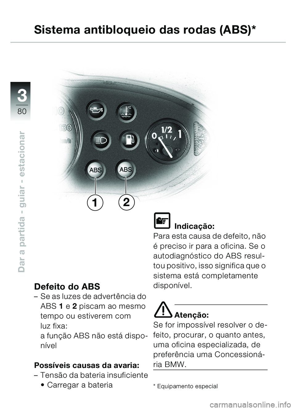 BMW MOTORRAD C1 2000  Manual do condutor (in Portuguese) 33
80
Dar a partida - guiar - estacionar
Sistema antibloqueio das rodas (ABS)*
Defeito do ABS–Se as luzes de advert ência do 
ABS  1 e  2 piscam ao mesmo 
tempo ou estiverem com
luz fixa: 
a funç�