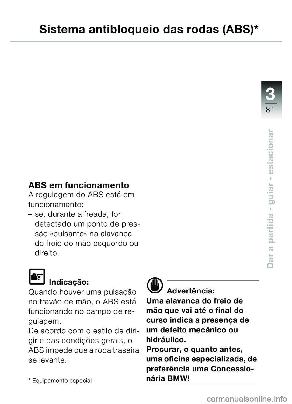 BMW MOTORRAD C1 2000  Manual do condutor (in Portuguese) 33
81
Dar a partida - guiar - estacionar
Sistema antibloqueio das rodas (ABS)*
ABS em funcionamentoA regulagem do ABS está em 
funcionamento:
– se, durante a freada, for 
detectado um ponto de pres