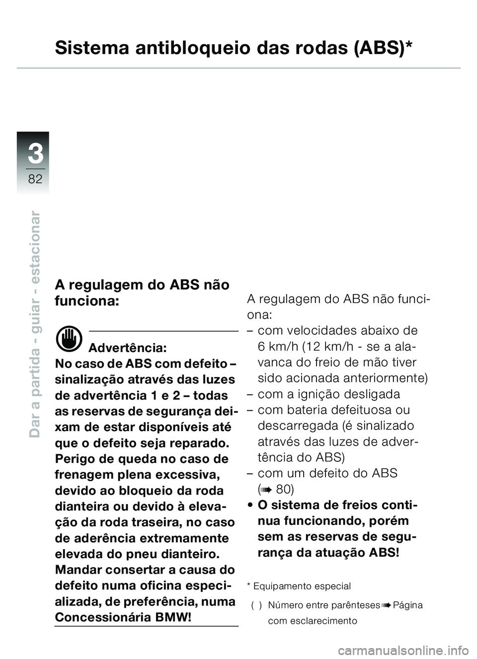 BMW MOTORRAD C1 2000  Manual do condutor (in Portuguese) 33
82
Dar a partida - guiar - estacionar
Sistema antibloqueio das rodas (ABS)*
A regulagem do ABS não 
funciona:
d Advertência:
No caso de ABS com defeito  – 
sinaliza ção atrav és das luzes 
d