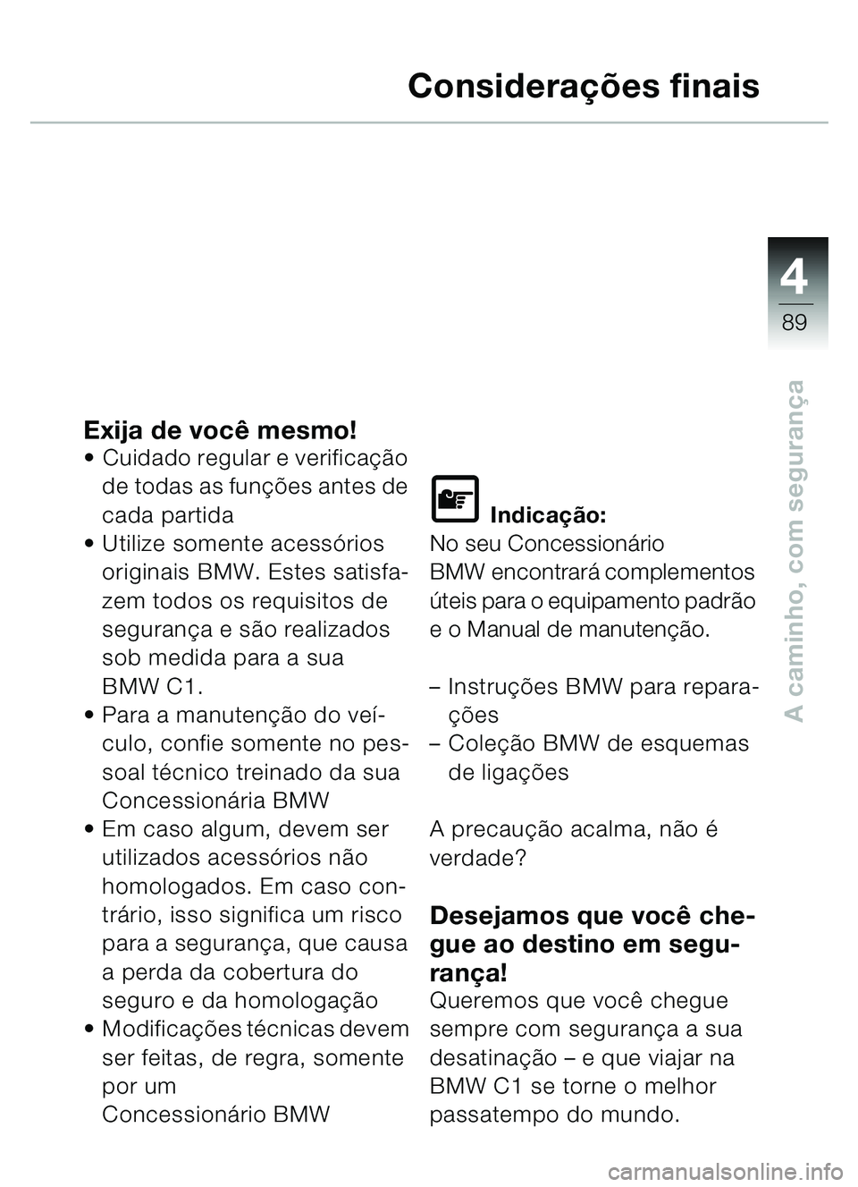 BMW MOTORRAD C1 2000  Manual do condutor (in Portuguese) 4
89
A caminho, com segurança
Considerações finais
Exija de voc ê mesmo!Cuidado regular e verifica ção 
de todas as fun ções antes de 
cada partida
 Utilize somente acess órios 
originais B
