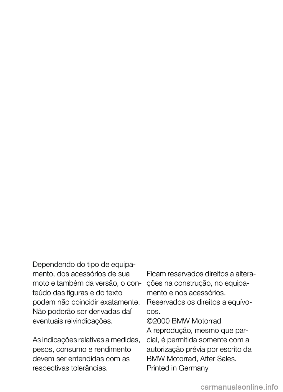 BMW MOTORRAD C1 2000  Manual do condutor (in Portuguese) Dependendo do tipo de equipa-
mento, dos acessórios de sua 
moto e também da versão, o con-
teúdo das figuras e do texto 
podem não coincidir exatamente. 
Não poderão ser derivadas daí 
eventu