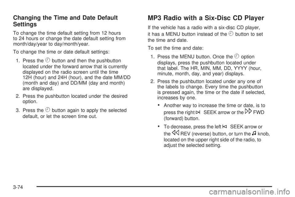 HUMMER H2 2009 Owners Manual Changing the Time and Date Default
Settings
To change the time default setting from 12 hours
to 24 hours or change the date default setting from
month/day/year to day/month/year.
To change the time or HUMMER H2 2009 Owners Manual Changing the Time and Date Default
Settings
To change the time default setting from 12 hours
to 24 hours or change the date default setting from
month/day/year to day/month/year.
To change the time or