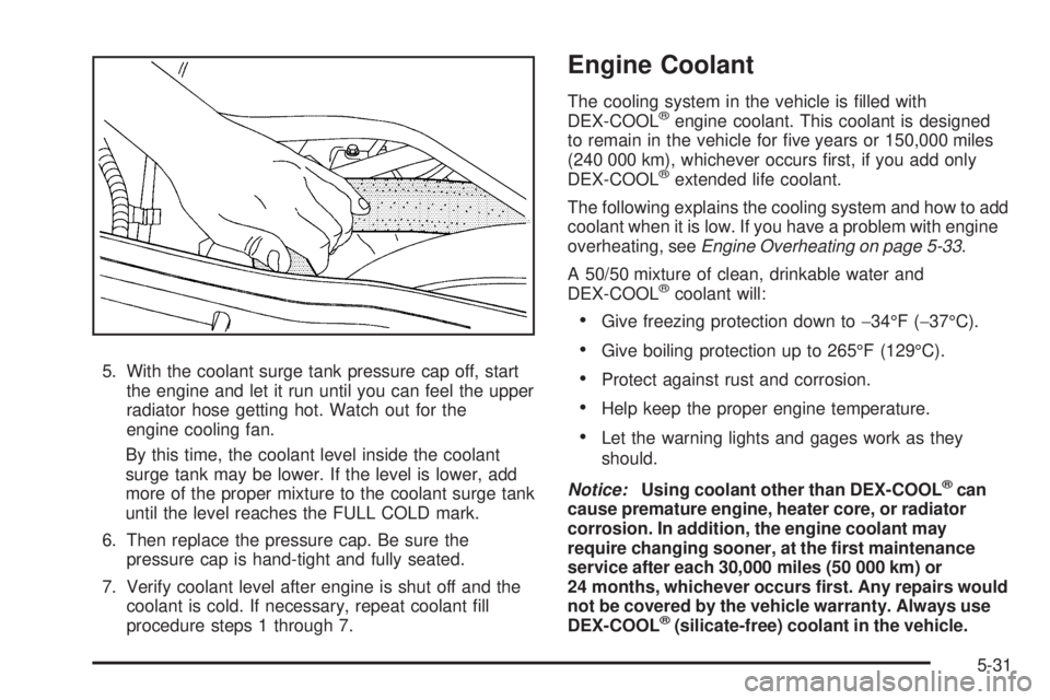 HUMMER H2 2009  Owners Manual 5. With the coolant surge tank pressure cap off, start
the engine and let it run until you can feel the upper
radiator hose getting hot. Watch out for the
engine cooling fan.
By this time, the coolant