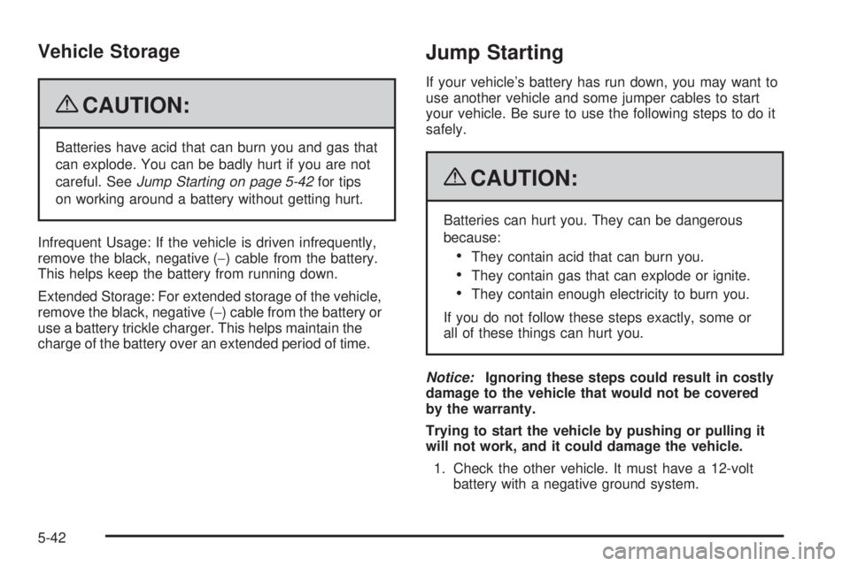 HUMMER H2 2009  Owners Manual Vehicle Storage
{CAUTION:
Batteries have acid that can burn you and gas that
can explode. You can be badly hurt if you are not
careful. SeeJump Starting on page 5-42for tips
on working around a batter
