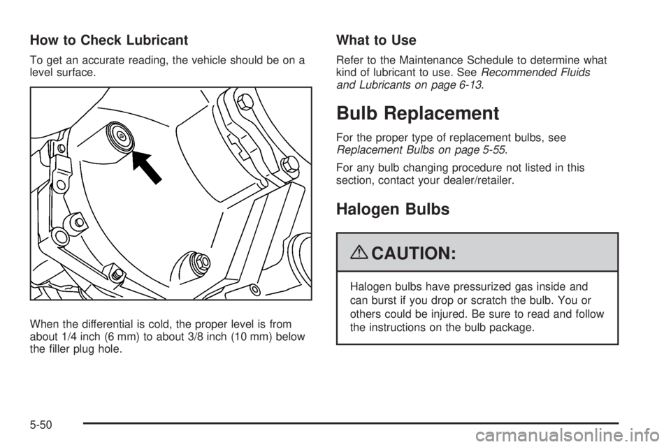 HUMMER H2 2009  Owners Manual How to Check Lubricant
To get an accurate reading, the vehicle should be on a
level surface.
When the differential is cold, the proper level is from
about 1/4 inch (6 mm) to about 3/8 inch (10 mm) bel