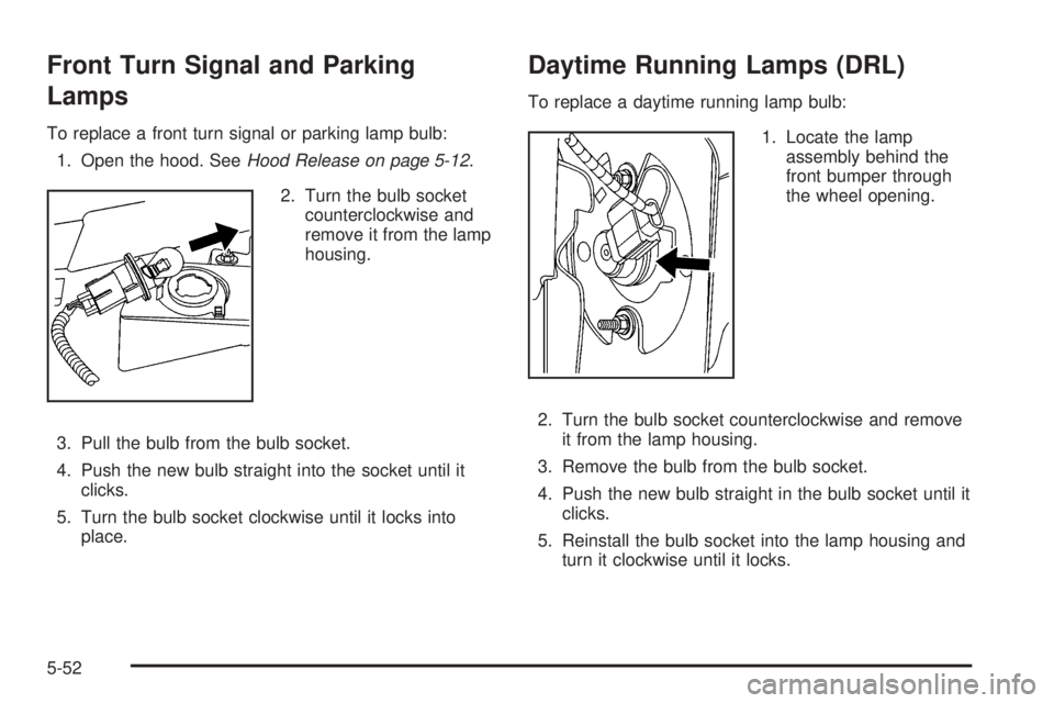 HUMMER H2 2009 User Guide Front Turn Signal and Parking
Lamps
To replace a front turn signal or parking lamp bulb:
1. Open the hood. SeeHood Release on page 5-12.
2. Turn the bulb socket
counterclockwise and
remove it from the