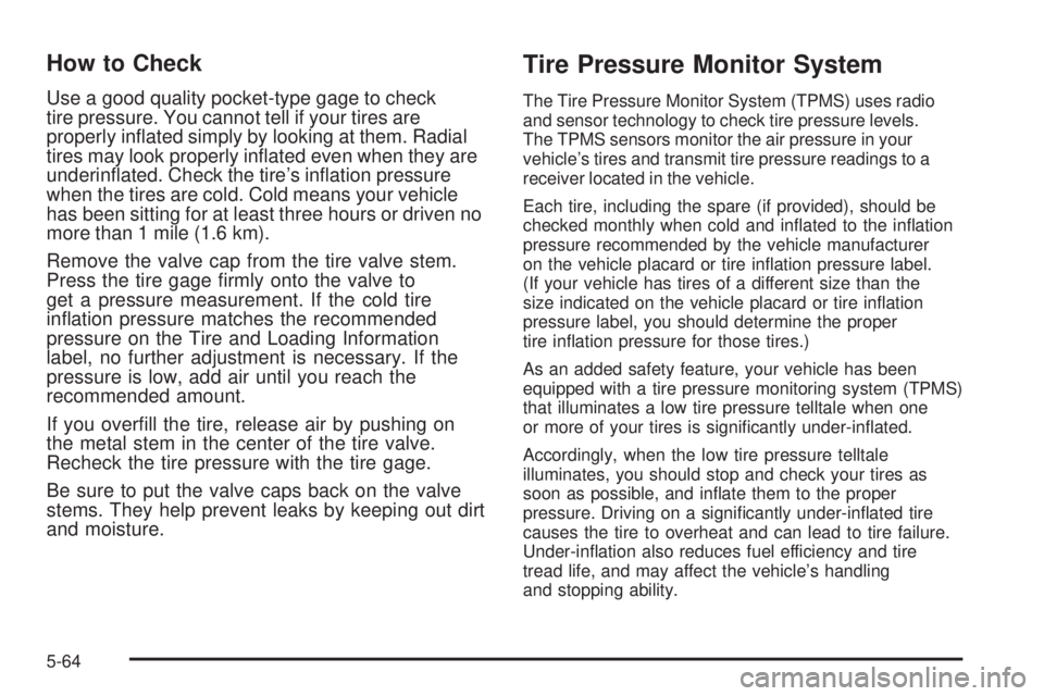 HUMMER H2 2009  Owners Manual How to Check
Use a good quality pocket-type gage to check
tire pressure. You cannot tell if your tires are
properly in�ated simply by looking at them. Radial
tires may look properly in�ated even when 