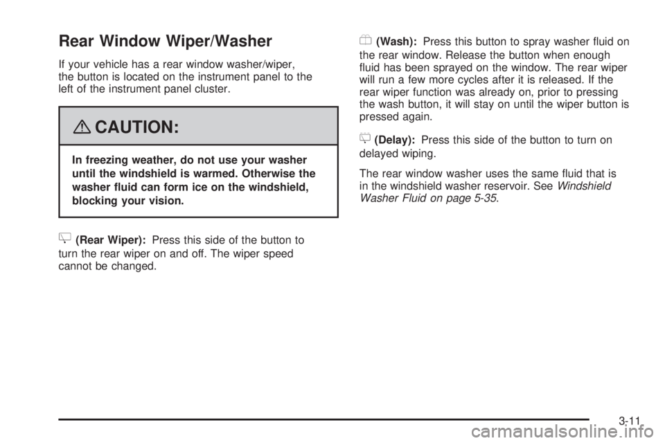 HUMMER H2 2008 Owners Manual Rear Window Wiper/Washer
If your vehicle has a rear window washer/wiper,
the button is located on the instrument panel to the
left of the instrument panel cluster.
{CAUTION:
In freezing weather, do no HUMMER H2 2008 Owners Manual Rear Window Wiper/Washer
If your vehicle has a rear window washer/wiper,
the button is located on the instrument panel to the
left of the instrument panel cluster.
{CAUTION:
In freezing weather, do no