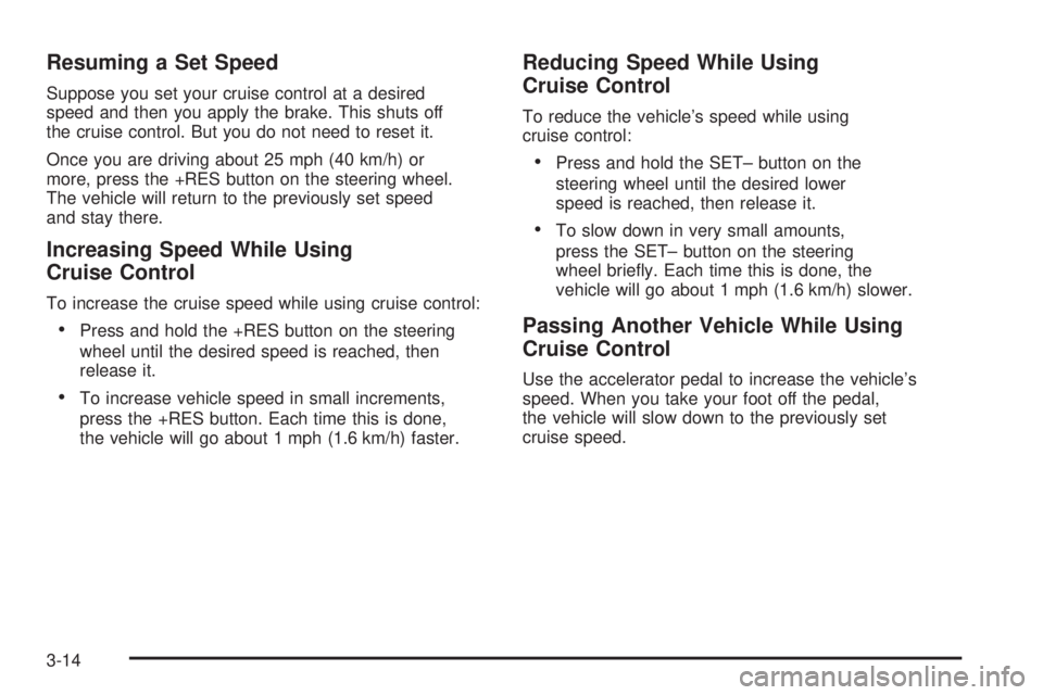HUMMER H2 2008 Owners Manual Resuming a Set Speed
Suppose you set your cruise control at a desired
speed and then you apply the brake. This shuts off
the cruise control. But you do not need to reset it.
Once you are driving about HUMMER H2 2008 Owners Manual Resuming a Set Speed
Suppose you set your cruise control at a desired
speed and then you apply the brake. This shuts off
the cruise control. But you do not need to reset it.
Once you are driving about