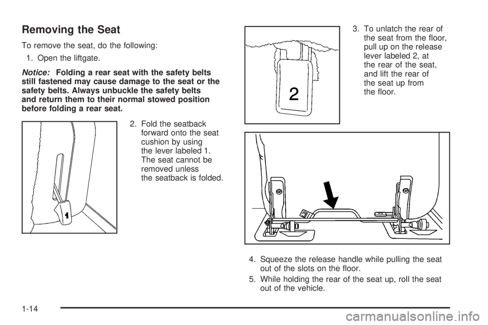 HUMMER H2 2008 User Guide Removing the Seat
To remove the seat, do the following:
1. Open the liftgate.
Notice:Folding a rear seat with the safety belts
still fastened may cause damage to the seat or the
safety belts. Always u