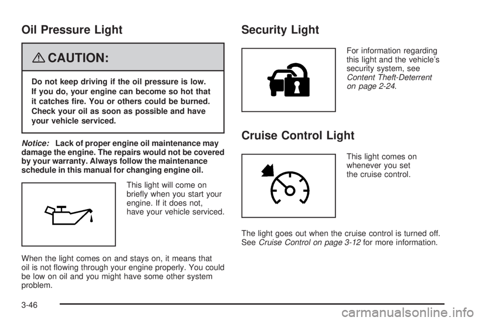 HUMMER H2 2008  Owners Manual Oil Pressure Light
{CAUTION:
Do not keep driving if the oil pressure is low.
If you do, your engine can become so hot that
it catches �re. You or others could be burned.
Check your oil as soon as poss