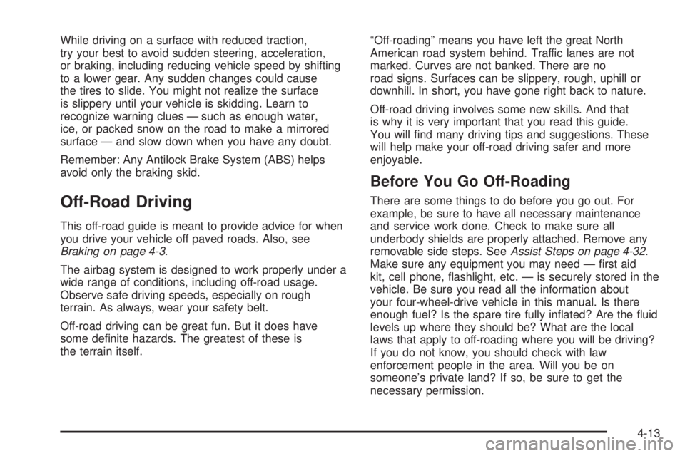 HUMMER H2 2008 User Guide While driving on a surface with reduced traction,
try your best to avoid sudden steering, acceleration,
or braking, including reducing vehicle speed by shifting
to a lower gear. Any sudden changes cou HUMMER H2 2008 User Guide While driving on a surface with reduced traction,
try your best to avoid sudden steering, acceleration,
or braking, including reducing vehicle speed by shifting
to a lower gear. Any sudden changes cou