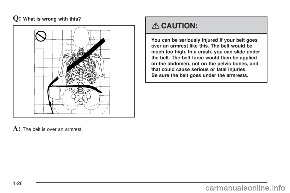 HUMMER H2 2008 Owners Manual Q:What is wrong with this?
A:The belt is over an armrest.
{CAUTION:
You can be seriously injured if your belt goes
over an armrest like this. The belt would be
much too high. In a crash, you can slide