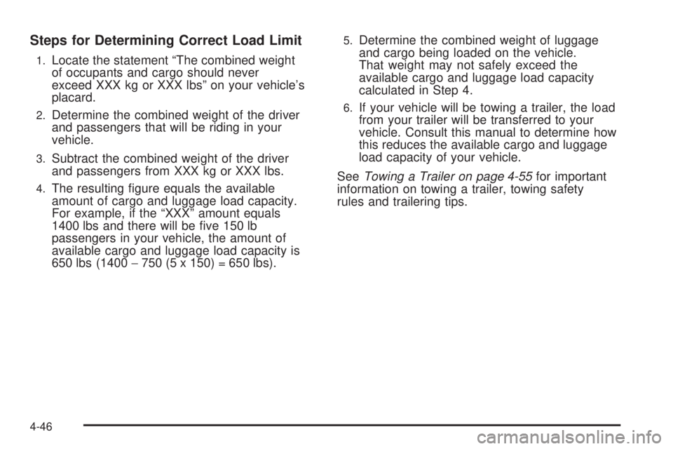 HUMMER H2 2008 User Guide Steps for Determining Correct Load Limit
1.Locate the statement “The combined weight
of occupants and cargo should never
exceed XXX kg or XXX lbs” on your vehicle’s
placard.
2.Determine the comb