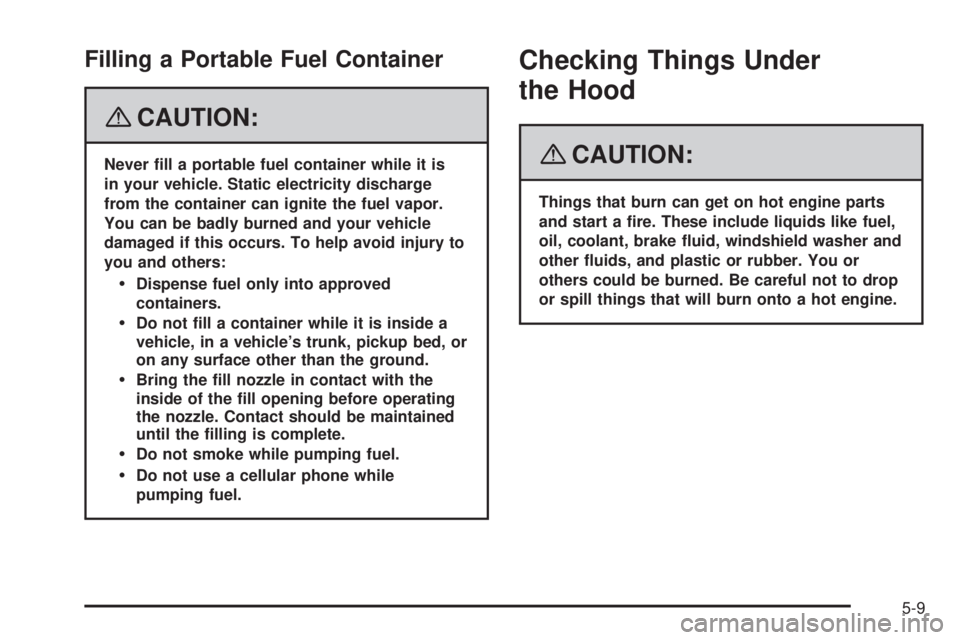 HUMMER H2 2008  Owners Manual Filling a Portable Fuel Container
{CAUTION:
Never �ll a portable fuel container while it is
in your vehicle. Static electricity discharge
from the container can ignite the fuel vapor.
You can be badly