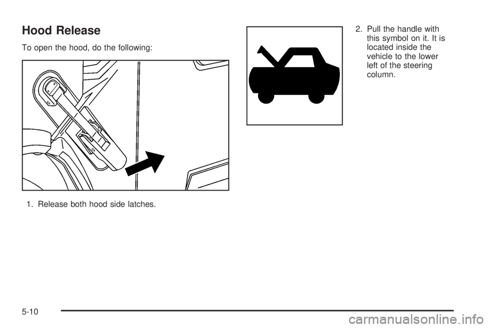 HUMMER H2 2008  Owners Manual Hood Release
To open the hood, do the following:
1. Release both hood side latches.2. Pull the handle with
this symbol on it. It is
located inside the
vehicle to the lower
left of the steering
column.