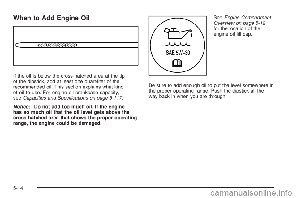 HUMMER H2 2008  Owners Manual When to Add Engine Oil
If the oil is below the cross-hatched area at the tip
of the dipstick, add at least one quart/liter of the
recommended oil. This section explains what kind
of oil to use. For en