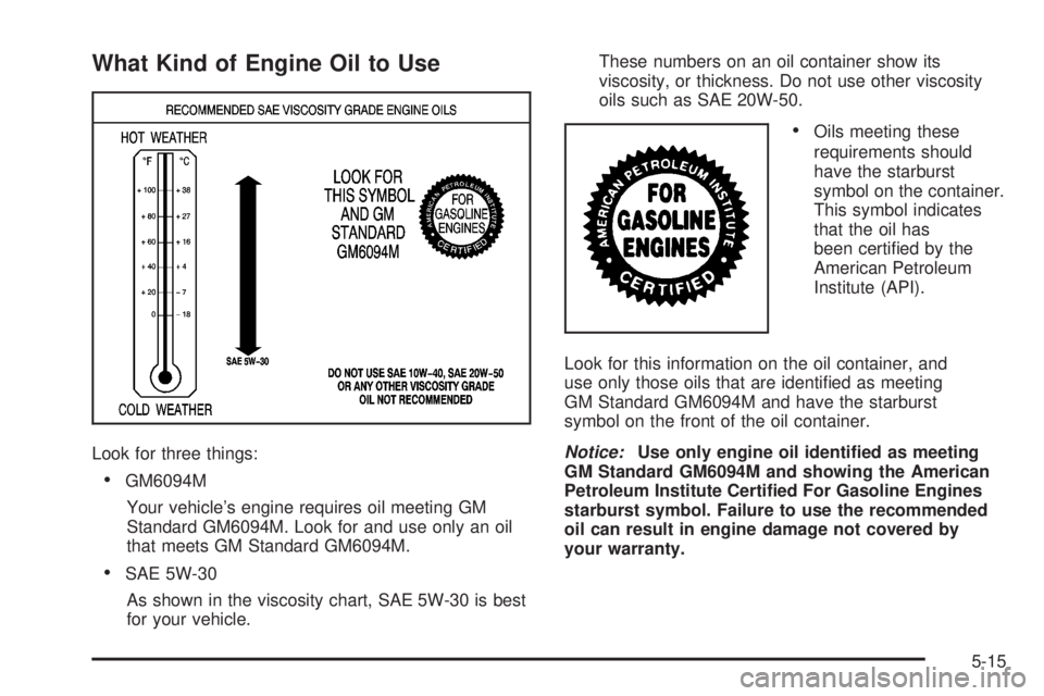 HUMMER H2 2008  Owners Manual What Kind of Engine Oil to Use
Look for three things:
GM6094M
Your vehicle’s engine requires oil meeting GM
Standard GM6094M. Look for and use only an oil
that meets GM Standard GM6094M.
SAE 5W-30
A